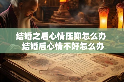结婚之后心情压抑怎么办  结婚后心情不好怎么办