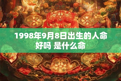 1998年9月8日出生的人命好吗 是什么命