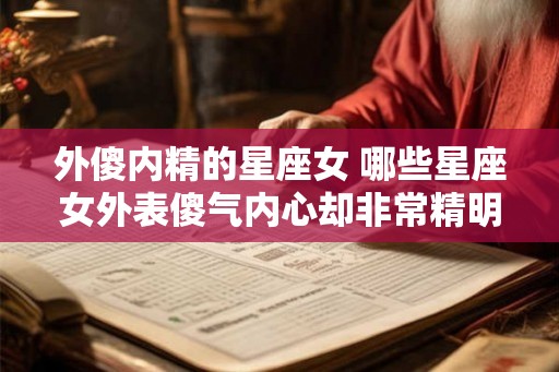 外傻内精的星座女 哪些星座女外表傻气内心却非常精明