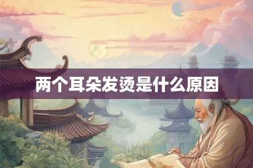 两个耳朵发烫是什么原因