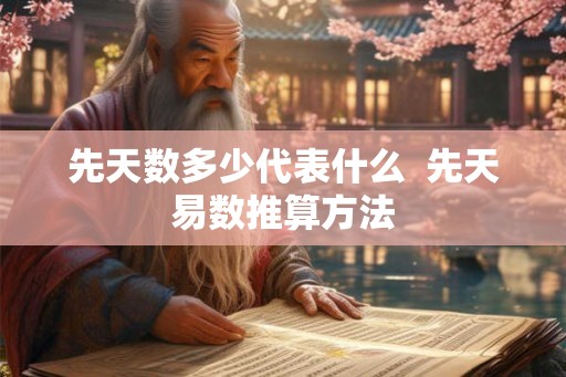 先天数多少代表什么  先天易数推算方法