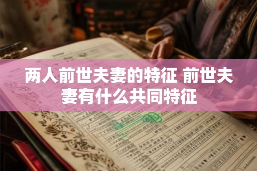 两人前世夫妻的特征 前世夫妻有什么共同特征
