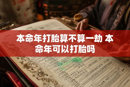 本命年打胎算不算一劫 本命年可以打胎吗