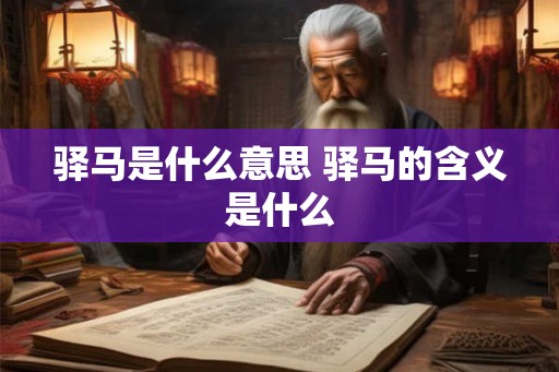 驿马是什么意思 驿马的含义是什么