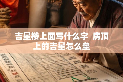 吉星楼上面写什么字  房顶上的吉星怎么垒