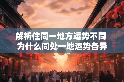 解析住同一地方运势不同 为什么同处一地运势各异