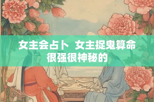 女主会占卜  女主捉鬼算命很强很神秘的