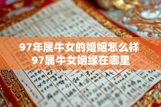 97年属牛女的婚姻怎么样 97属牛女姻缘在哪里 97年属牛女的婚姻怎么样 97属牛女姻缘在哪里