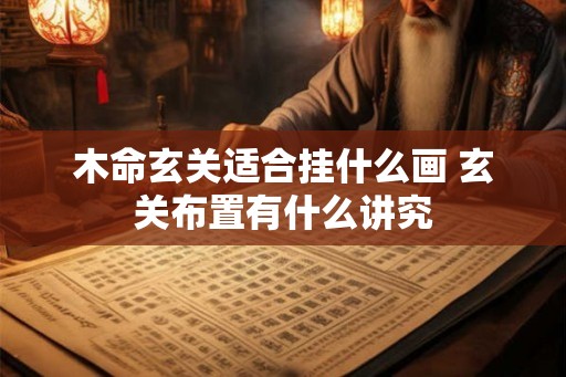 木命玄关适合挂什么画 玄关布置有什么讲究 木命玄关适合挂什么画 玄关布置有什么讲究