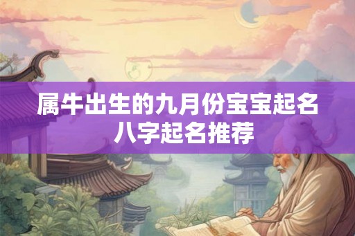 属牛出生的九月份宝宝起名  八字起名推荐