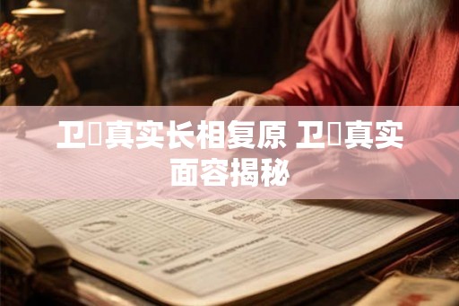 卫玠真实长相复原 卫玠真实面容揭秘 卫玠真实长相复原 卫玠真实面容揭秘
