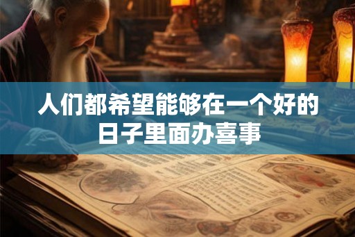 人们都希望能够在一个好的日子里面办喜事