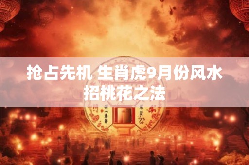 抢占先机 生肖虎9月份风水招桃花之法