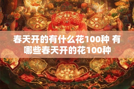 春天开的有什么花100种 有哪些春天开的花100种