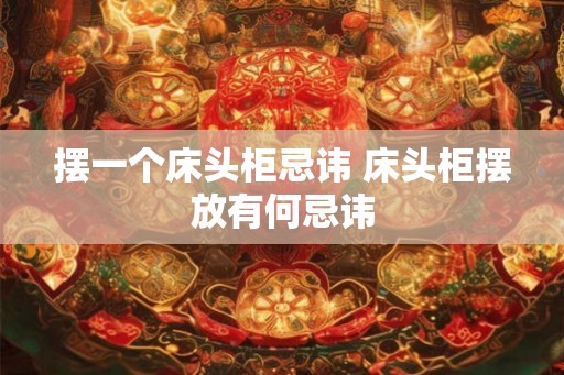 摆一个床头柜忌讳 床头柜摆放有何忌讳