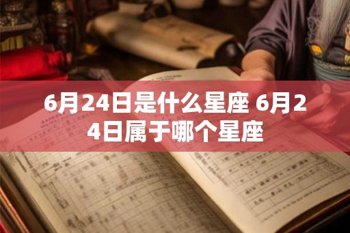 6月24日是什么星座 6月24日属于哪个星座