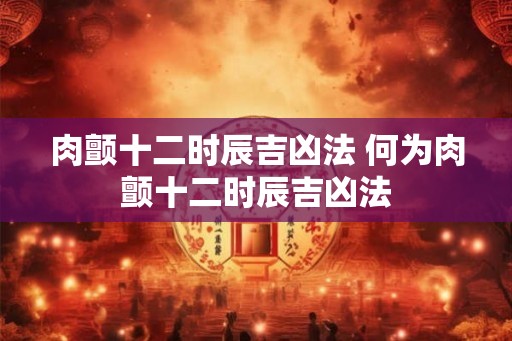 肉颤十二时辰吉凶法 何为肉颤十二时辰吉凶法