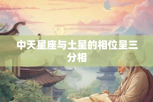 中天星座与土星的相位呈三分相