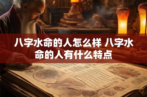 八字水命的人怎么样 八字水命的人有什么特点