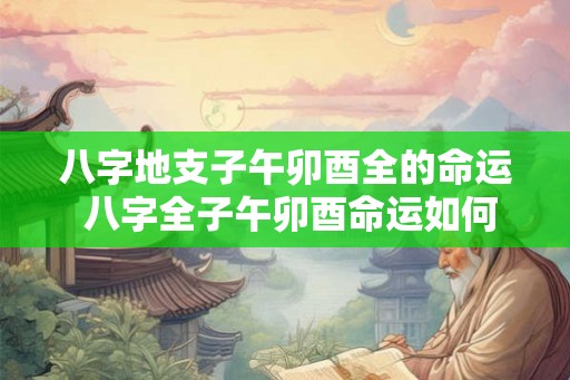 八字地支子午卯酉全的命运 八字全子午卯酉命运如何