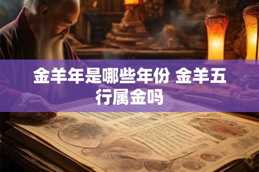 金羊年是哪些年份 金羊五行属金吗