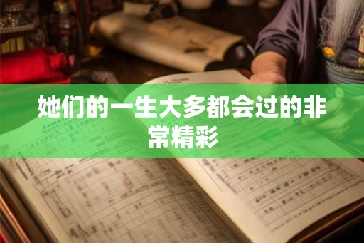 她们的一生大多都会过的非常精彩