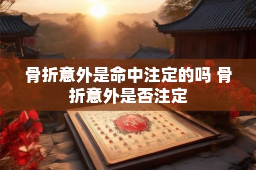 骨折意外是命中注定的吗 骨折意外是否注定