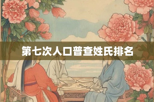 第七次人口普查姓氏排名 第七次人口普查姓氏排名