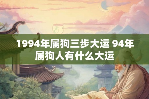 1994年属狗三步大运 94年属狗人有什么大运