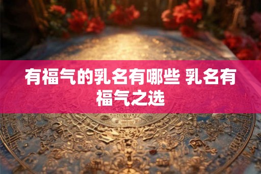 有福气的乳名有哪些 乳名有福气之选