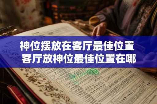 神位摆放在客厅最佳位置 客厅放神位最佳位置在哪
