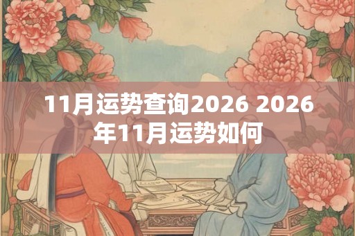 11月运势查询2026 2026年11月运势如何 11月运势查询2026 2026年11月运势如何