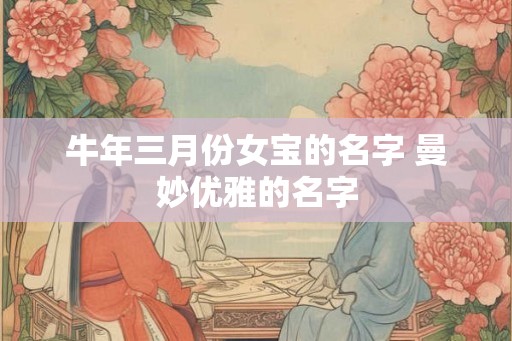 牛年三月份女宝的名字 曼妙优雅的名字