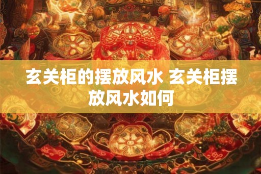 玄关柜的摆放风水 玄关柜摆放风水如何