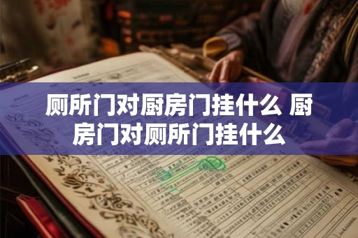 厕所门对厨房门挂什么 厨房门对厕所门挂什么
