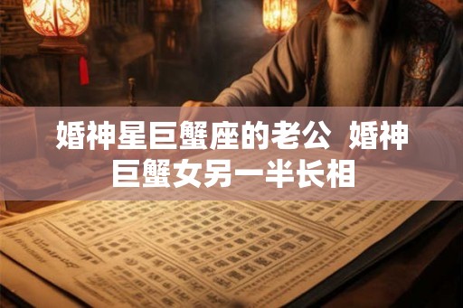 婚神星巨蟹座的老公  婚神巨蟹女另一半长相