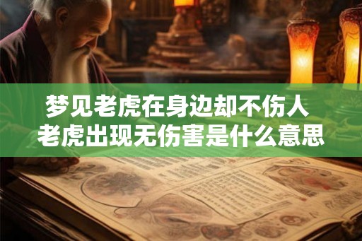 梦见老虎在身边却不伤人 老虎出现无伤害是什么意思