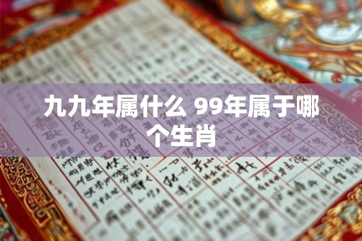 九九年属什么 99年属于哪个生肖