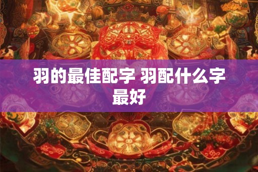 羽的最佳配字 羽配什么字最好