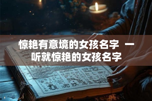 惊艳有意境的女孩名字  一听就惊艳的女孩名字
