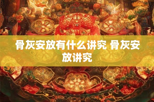 骨灰安放有什么讲究 骨灰安放讲究