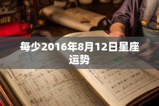 每少2016年8月12日星座运势