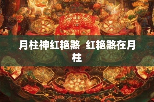 月柱神红艳煞 红艳煞在月柱 月柱神红艳煞 红艳煞在月柱