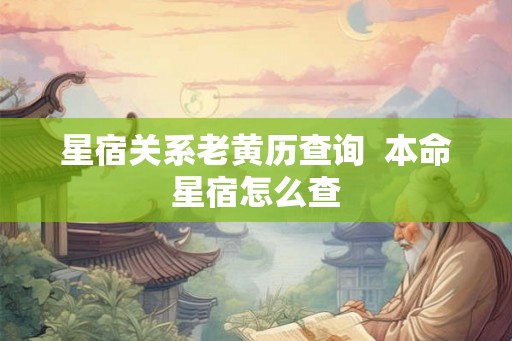 星宿关系老黄历查询 本命星宿怎么查 星宿关系老黄历查询 本命星宿怎么查