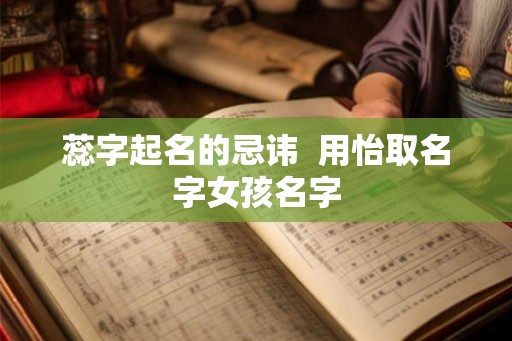 蕊字起名的忌讳  用怡取名字女孩名字