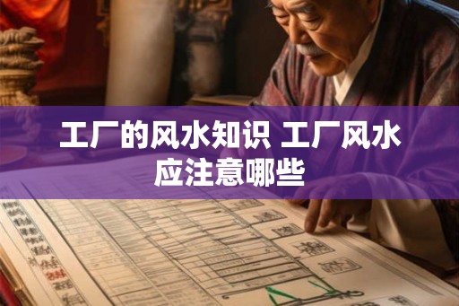工厂的风水知识 工厂风水应注意哪些