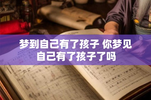 梦到自己有了孩子 你梦见自己有了孩子了吗