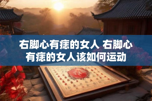 右脚心有痣的女人 右脚心有痣的女人该如何运动