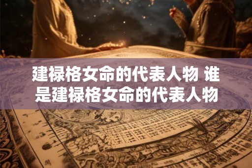 建禄格女命的代表人物 谁是建禄格女命的代表人物