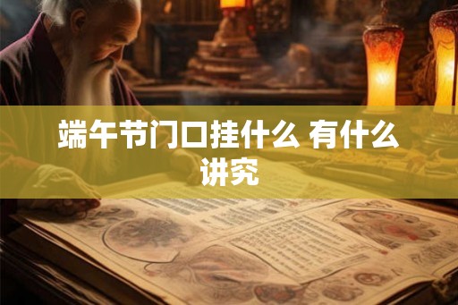 端午节门口挂什么 有什么讲究